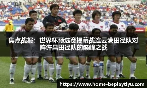 焦点战报：世界杯预选赛揭幕战连云港田径队对阵许昌田径队的巅峰之战