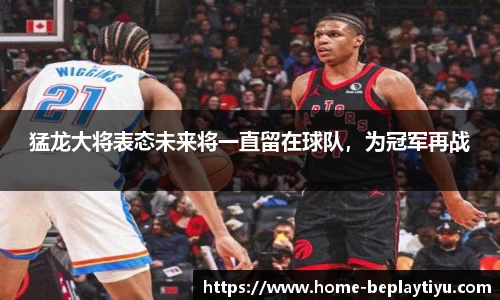 猛龙大将表态未来将一直留在球队，为冠军再战